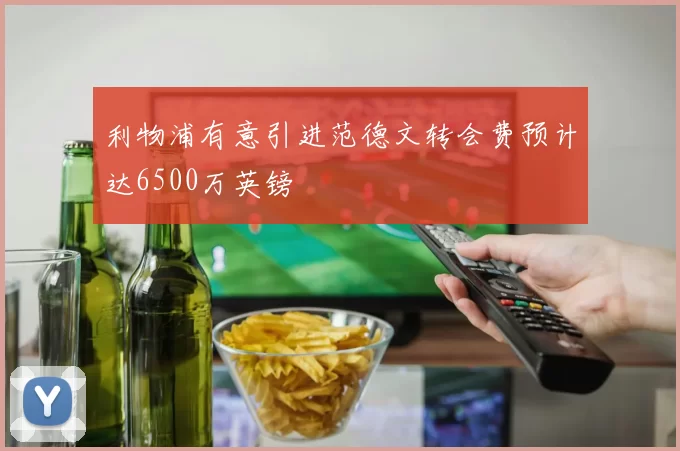 利物浦有意引进范德文转会费预计达6500万英镑